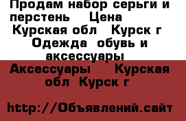 Продам набор серьги и перстень. › Цена ­ 1 500 - Курская обл., Курск г. Одежда, обувь и аксессуары » Аксессуары   . Курская обл.,Курск г.